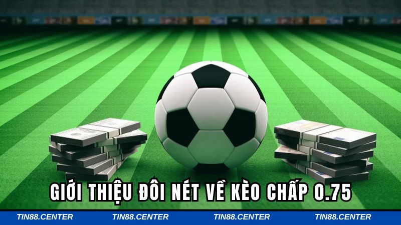 Tổng quan về loại kèo chấp 0.75 hấp dẫn