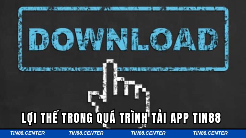 Những lợi thế trong quá trình tải app Tin88 