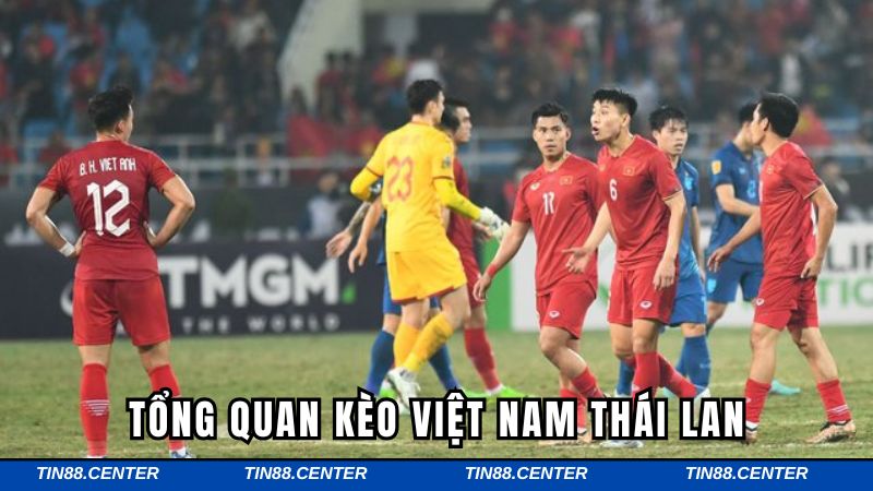 Tổng quan kèo Việt Nam Thái Lan